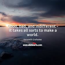 Good Bad And Indifferent It Takes All Sorts To Make A World Idlehearts