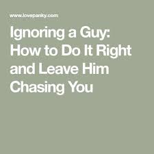 Ignoring A Guy How To Do It Right And Leave Him Chasing You Want You Quotes Ignore Me Quotes Get Over Him Quotes