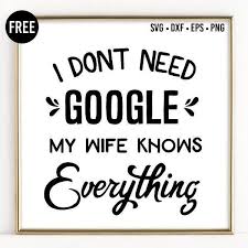 I Don T Need Google My Girlfriend Knows Everything Free I Don T Need Google My Wife Knows Everything Svg Svg Cricut Crafts Cricut Creations