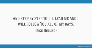 Joshua made the sun stand still in the sky, but i can't keep these thoughts of you from rich mullins friendship quotes. And Step By Step You Ll Lead Me And I Will Follow You All Of My