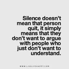 Silence Doesn T Mean That Person Quit It Simply Means That They Don T Want To Argue With People Who Just Don T Want To Understand Words Quotes True Quotes Inspirational Quotes
