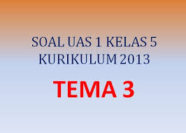 Soal Uas 1 Penilaian Akhir Semester Kelas 5 Sd Tema 3 K13 Bagian Ii