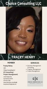 ABL BUSINESS MEMBER PROFILE (May 16) TRACEY HENRY CEO Choice Consulting LLC  3246 Pebble Drive East Point GA 30344 678-525-7500  brand.site/choice-consultingllc traceyhenry916@gmail.com PRIMARY SERVICE IT  Consulting