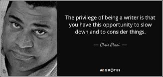 Chris Abani quote: The privilege of being a writer is that you have...
