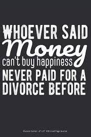 Whoever Said Money Can T Buy Happiness Never Paid For A Divorce Before Divorce Humor 6 X 9 100 Lined Page Journal Unwed Happy 9781089195276 Amazon Com Books