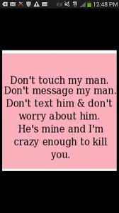 Well Ok Kill Is Taking It A Bit Far But Leave Him Alone He S Mine My Boyfriend Quotes Hes Mine Quotes Boyfriend Quotes