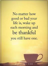 Life Quotes No Matter How Good Or Bad Your Life Is Wake Up Each Morning And Be Thankfu Good Morning Quotes Morning Inspirational Quotes Morning Quotes For Him