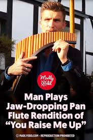 Man Plays Jaw Dropping Pan Flute Rendition Of You Raise Me Up In 2020 You Raise Me Up Pan Flute Classic Songs