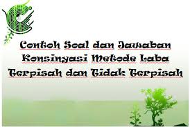 Maybe you would like to learn more about one of these? Contoh Soal Dan Jawaban Konsinyasi Metode Laba Terpisah Dan Tidak Terpisah Rafinternet
