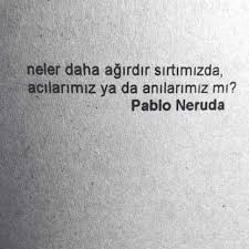 Neler Daha Agirdir Sirtimizda Acilarimiz Ya Da Anilarimiz Mi Pablo Neruda Sozler Anlamlisozler Guzels Hayatla Ilgili Alintilar Alintilar Pablo Neruda