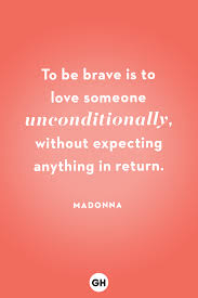 To be brave is to love someone unconditionally, without expecting anything in return. 75 Best Love Quotes Of All Time Cute Famous Sayings About Love