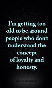 I M Getting Too Old To Be Around People Who Don T Understand The Concept Of Loyalty And Honesty Short Inspirational Quotes Life Quotes Motivational Quotes