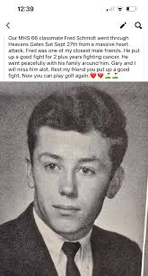 Class of 1966 Fred Schmidt RIP 9-27-25 12:39 < Our MHS 66 classmate Fred  Schmidt went through Heavans Gates Sat Sept 27th from a massive heart  attack. Fred was one of my
