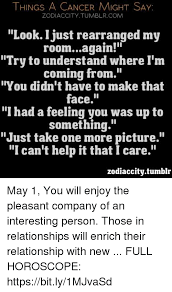 Having a lover like a cancer is important, as. Things A Cancer Might Say Zodiaccitytumblrcom Look Ijust Rearranged My Roomagain Try To Understand Where Ä¾ M Coming From You Didn T Have To Make That Face Had A Feeling You Was Up To