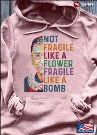 When you order $25.00 of eligible items sold or fulfilled by amazon. Ruth Bader Ginsburg Not Fragile Like A Flower Fragile Like A Bomb T Shirt Teenavi