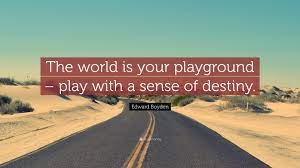 Edward Boyden Quote The World Is Your Playground Play With A Sense Of Destiny