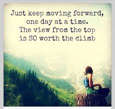 Just Keep Moving Forward One Day At The Time The View From The Top Is So Worth The Climb Time Quotes Image Quotes Inspirational Quotes