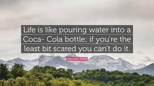 Stay up to date on the latest stock price, chart, news, analysis, fundamentals, trading and investment tools. Olive Ann Burns Quote Life Is Like Pouring Water Into A Coca Cola Bottle If You