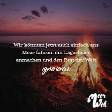 Wir Konnten Jetzt Auch Einfach Ans Meer Fahren Ein Lagerfeuer Anmachen Und Den Rest De Welt Ignorieren Mit Bildern Ignorieren Spruche