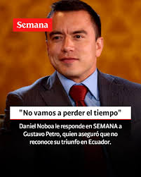 Le contamos:  https://www.semana.com/mundo/articulo/daniel-noboa-le-responde-en-semana-a-gustavo-petro-quien-aseguro-que-no-reconoce-su-triunfo-en-ecuador/202551/