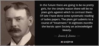 Jerome K. Jerome quote: In the future there are going to be no pretty...