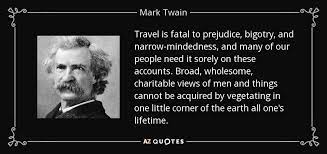 Apr 20, 2021 · mark twain's innocents abroad, which humorously chronicles twain's experience traveling with a one of the most quoted sections of the book reads as follows: Mark Twain Quote Travel Is Fatal To Prejudice Bigotry And Narrow Mindedness And Many