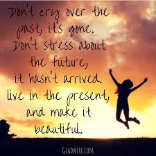 Don T Cry Over The Past It S Gone Don T Stress About The Future It Hasn T Arrived Liv Inspirational Quotes Motivation Love Life Quotes Motivational Quotes
