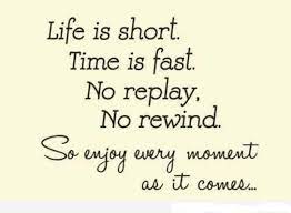 Life Is Short Time Is Fast No Replay No Rewind So Enjoy Every Moment As It Comes Life Is Too Short Quotes True Quotes Moments Quotes