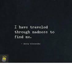 I Have Traveled Through Madness To Find Me Danny Alexander From Facebook Tagged As Dank Meme Inspirational Quotes Words Of Wisdom Words