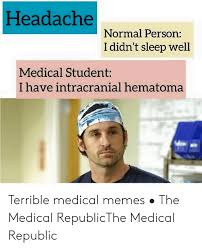 Headache Normal Person I Didn't Sleep Well Medical Student I Have  Intracranial Hematoma Terrible Medical Memes • the Medical RepublicThe  Medical Republic | Meme on awwmemes.com
