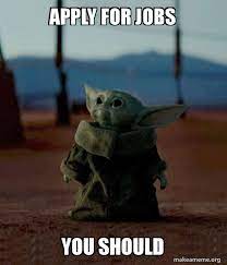 We just get to be there to witness it. Apply For Jobs You Should Baby Yoda Make A Meme