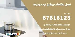 تبديل شفاطات مطابخ غرب مشرف 67616123 خدمات شفاطات منازل ومطاعم اعلانات
