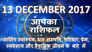 Aaj Ka Rashifal 13 December 2017 December 28 December January 2018