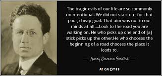 Harry Emerson Fosdick quote: The tragic evils of our life are so commonly  unintentional...