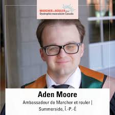 Aden Moore is our Walk & Roll Ambassador for Summerside, PE. “My favourite  thing is seeing everyone come out, whether they have a muscular disorder or  not. People showing their support always