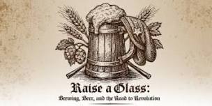Raise A Glass: Brewing, Beer, and the Road to Revolution