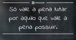 So Vale A Pena Lutar Por Aquilo Que Vale A Pena Possuir