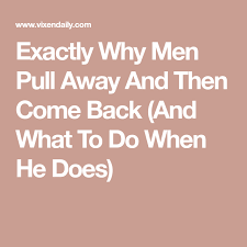 Exactly Why Men Pull Away And Then Come Back And What To Do When He Does Why Men Pull Away Make Him Chase You Scared To Love