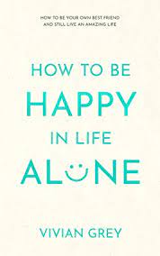How to be happy alone: Amazon Com How To Be Happy In Life Alone How To Be Your Own Best Friend And Still Live An Amazing Life Ebook Grey Vivian Kindle Store