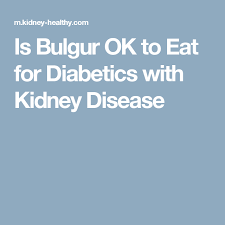 Is Bulgur Ok To Eat For Diabetics With Kidney Disease