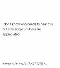Idon T Know Who Needs To Hear This But Stay Single Until You Are Appreciated Httpstcouga2fa9rhu Meme On Me Me