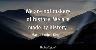 Martin Luther King, Jr. - We are not makers of history. We...