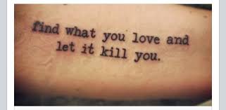 Find What You Love And Let It Kill You Tattoo Quotes Tattoos Cool Tattoos