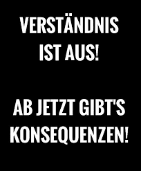 Jawoll Verstandnis Ist Aus Ab Jetzt Gibt S Konsequenzen Spruche Zitate Spruche Lustige Zitate Und Spruche