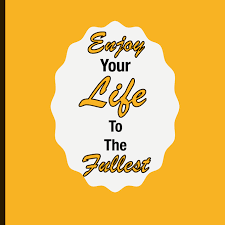 Live Life To The Fullest: 45 Ways To Live Your Best Life
