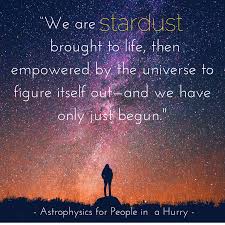 Astrophysics For People In A Hurry By Neil Degrasse Tyson We Are Stardust Brought To Life Then Empowered By The Un Stardust Quotes Astrophysics Cosmic Quotes