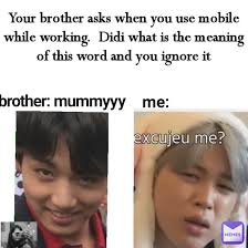 Me Brother Mummyyy Your Brother Asks When You Use Mobile While Working Didi What Is The Meaning Of This Word And You Ignore It Himani Memes