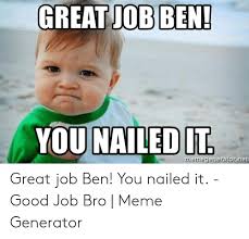 An element of a culture or system of behavior that may be considered to be passed. Great Jobben You Nailed It Rierriegeneratornet Great Job Ben You Nailed It Good Job Bro Meme Generator Meme On Ballmemes Com