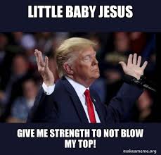 Valitse laajasta valikoimasta samankaltaisia kohtauksia. Little Baby Jesus Give Me Strength To Not Blow My Top Trump Impeached Make A Meme