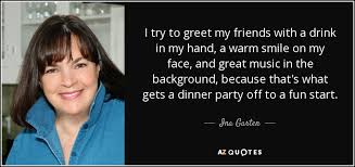 At a formal dinner party, the person nearest death should always be seated closest to the bathroom. Ina Garten Quote I Try To Greet My Friends With A Drink In